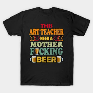 This Art Teacher Need A Mother Fucking Beer T-Shirt